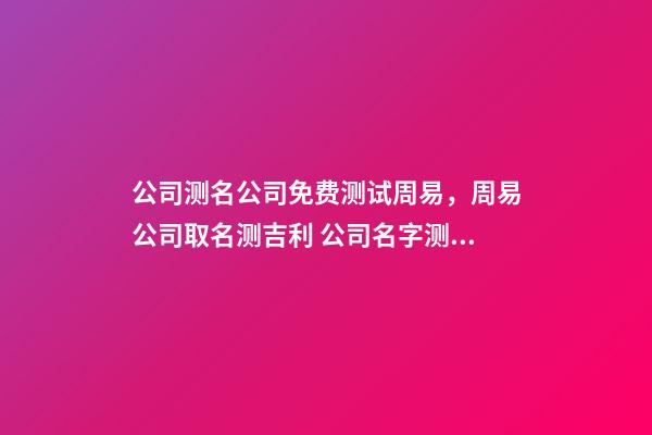 公司测名公司免费测试周易，周易公司取名测吉利 公司名字测试凶吉，公司名字测吉凶-第1张-观点-玄机派